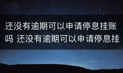 还没有逾期可以申请停息挂账吗 还没有逾期可以申请停息挂账吗怎么办