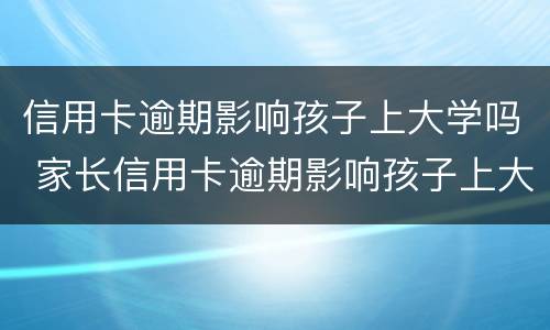 信用卡逾期影响孩子上大学吗 家长信用卡逾期影响孩子上大学吗