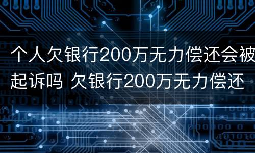 个人欠银行200万无力偿还会被起诉吗 欠银行200万无力偿还怎么办
