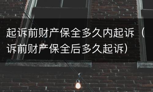 起诉前财产保全多久内起诉（诉前财产保全后多久起诉）