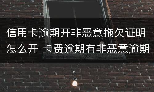 信用卡逾期开非恶意拖欠证明怎么开 卡费逾期有非恶意逾期证明可以贷款吗