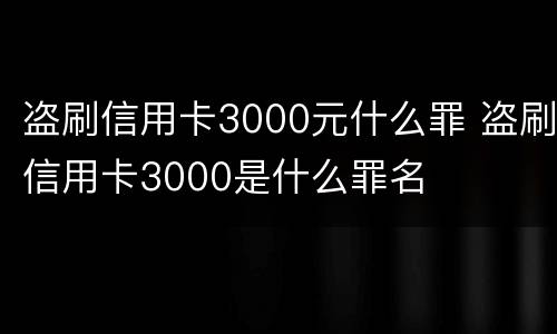 盗刷信用卡3000元什么罪 盗刷信用卡3000是什么罪名