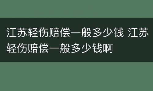 江苏轻伤赔偿一般多少钱 江苏轻伤赔偿一般多少钱啊