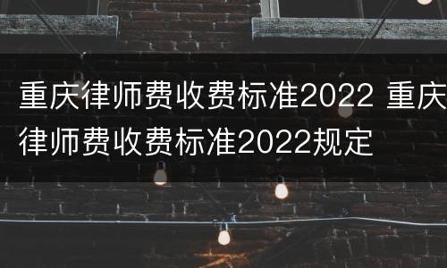 重庆律师费收费标准2022 重庆律师费收费标准2022规定