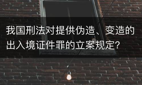 我国刑法对提供伪造、变造的出入境证件罪的立案规定？