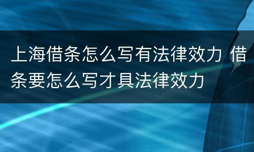 上海借条怎么写有法律效力 借条要怎么写才具法律效力