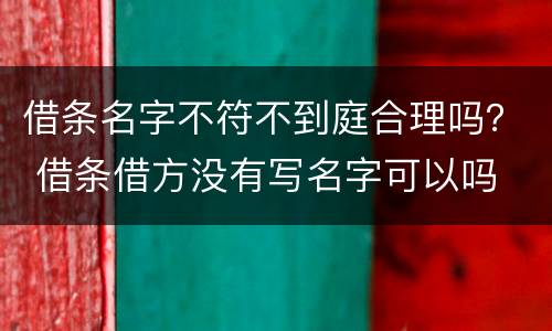 借条名字不符不到庭合理吗？ 借条借方没有写名字可以吗