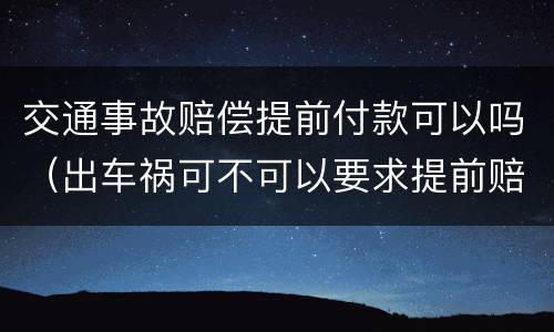 交通事故赔偿提前付款可以吗（出车祸可不可以要求提前赔付）