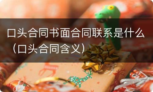 口头合同书面合同联系是什么（口头合同含义）