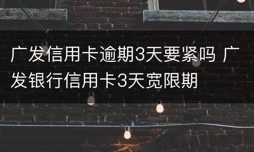 广发信用卡逾期3天要紧吗 广发银行信用卡3天宽限期