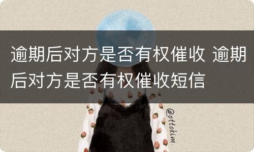 逾期后对方是否有权催收 逾期后对方是否有权催收短信