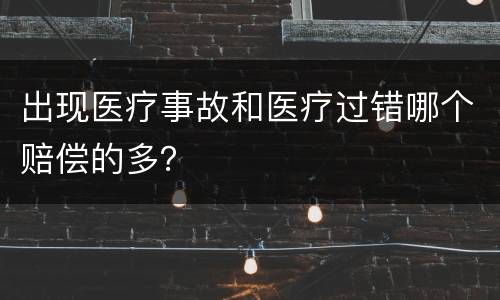 出现医疗事故和医疗过错哪个赔偿的多？