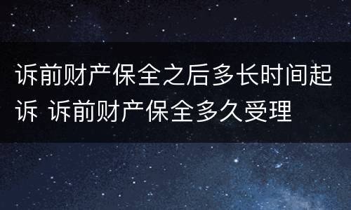 诉前财产保全之后多长时间起诉 诉前财产保全多久受理