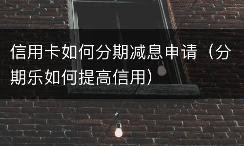 信用卡如何分期减息申请（分期乐如何提高信用）