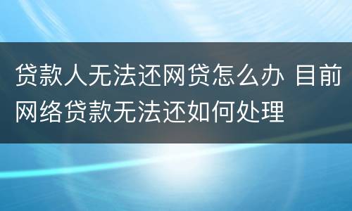 贷款人无法还网贷怎么办 目前网络贷款无法还如何处理