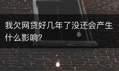 我欠网贷好几年了没还会产生什么影响？