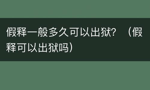 假释一般多久可以出狱？（假释可以出狱吗）