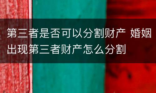 第三者是否可以分割财产 婚姻出现第三者财产怎么分割