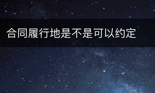 合同履行地是不是可以约定