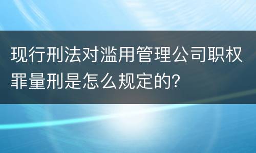现行刑法对滥用管理公司职权罪量刑是怎么规定的？