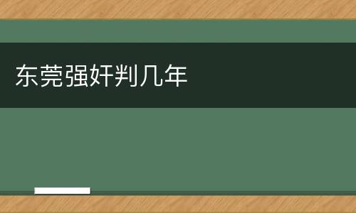 东莞强奸判几年