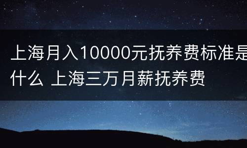 上海月入10000元抚养费标准是什么 上海三万月薪抚养费