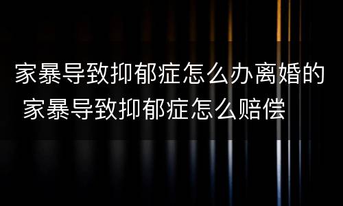 家暴导致抑郁症怎么办离婚的 家暴导致抑郁症怎么赔偿