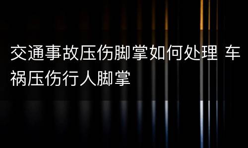 交通事故压伤脚掌如何处理 车祸压伤行人脚掌