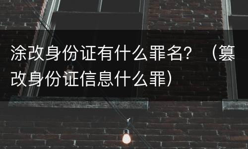 涂改身份证有什么罪名？（篡改身份证信息什么罪）