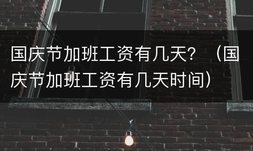 国庆节加班工资有几天？（国庆节加班工资有几天时间）