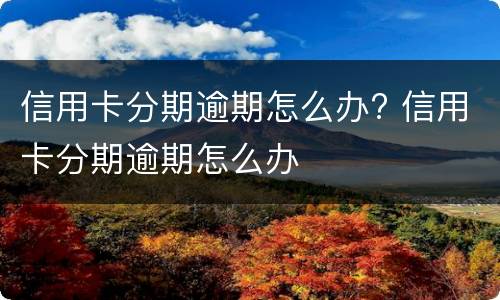 信用卡分期逾期怎么办? 信用卡分期逾期怎么办