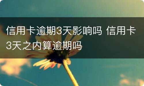 信用卡逾期3天影响吗 信用卡3天之内算逾期吗