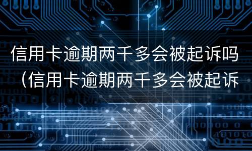 信用卡逾期两千多会被起诉吗（信用卡逾期两千多会被起诉吗知乎）