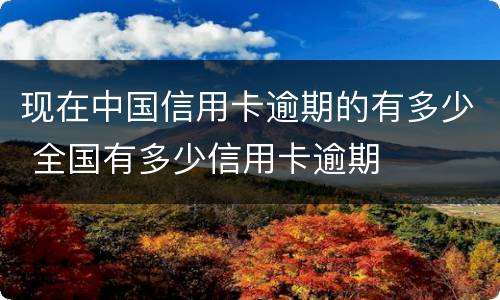 现在中国信用卡逾期的有多少 全国有多少信用卡逾期