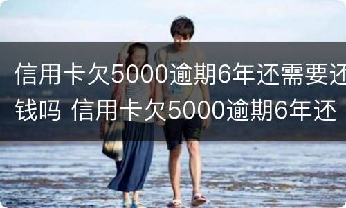 信用卡欠5000逾期6年还需要还钱吗 信用卡欠5000逾期6年还需要还钱吗