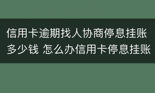 信用卡逾期找人协商停息挂账多少钱 怎么办信用卡停息挂账
