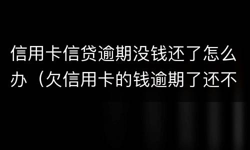 信用卡信贷逾期没钱还了怎么办（欠信用卡的钱逾期了还不上怎么办）