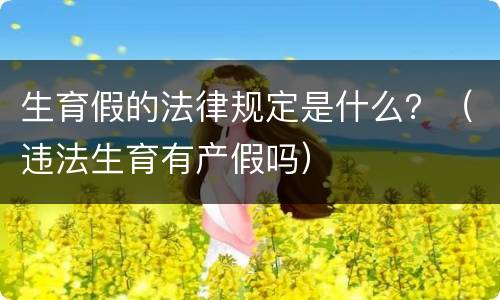 生育假的法律规定是什么？（违法生育有产假吗）