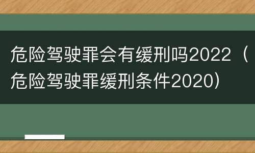 危险驾驶罪会有缓刑吗2022（危险驾驶罪缓刑条件2020）