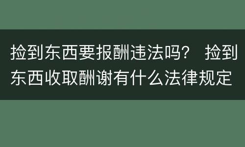 捡到东西要报酬违法吗？ 捡到东西收取酬谢有什么法律规定