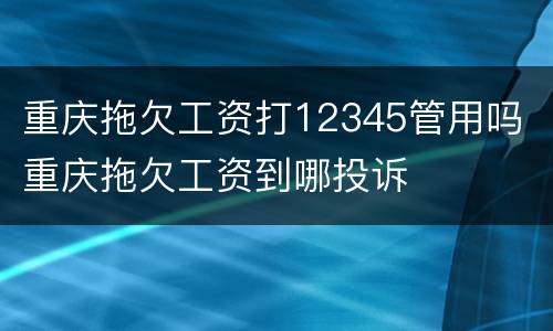 重庆拖欠工资打12345管用吗 重庆拖欠工资到哪投诉