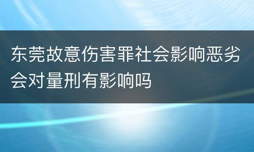 东莞故意伤害罪社会影响恶劣会对量刑有影响吗