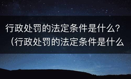 行政处罚的法定条件是什么？（行政处罚的法定条件是什么意思）