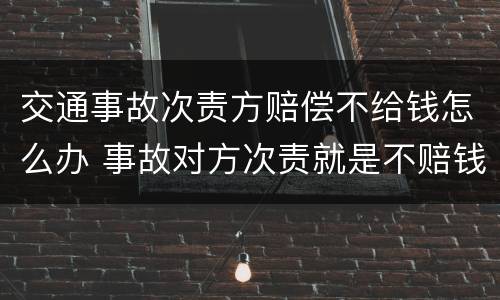 交通事故次责方赔偿不给钱怎么办 事故对方次责就是不赔钱