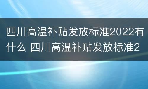 四川高温补贴发放标准2022有什么 四川高温补贴发放标准2022有什么规定