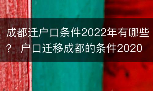 成都迁户口条件2022年有哪些？ 户口迁移成都的条件2020
