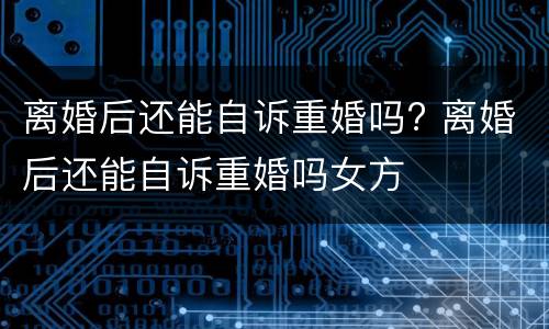离婚后还能自诉重婚吗? 离婚后还能自诉重婚吗女方