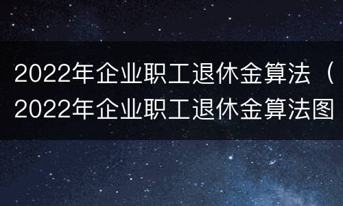 2022年企业职工退休金算法（2022年企业职工退休金算法图）
