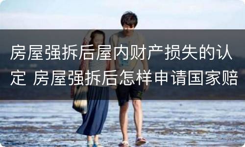 房屋强拆后屋内财产损失的认定 房屋强拆后怎样申请国家赔偿
