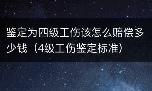 鉴定为四级工伤该怎么赔偿多少钱（4级工伤鉴定标准）